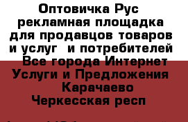 Оптовичка.Рус: рекламная площадка для продавцов товаров и услуг, и потребителей! - Все города Интернет » Услуги и Предложения   . Карачаево-Черкесская респ.
